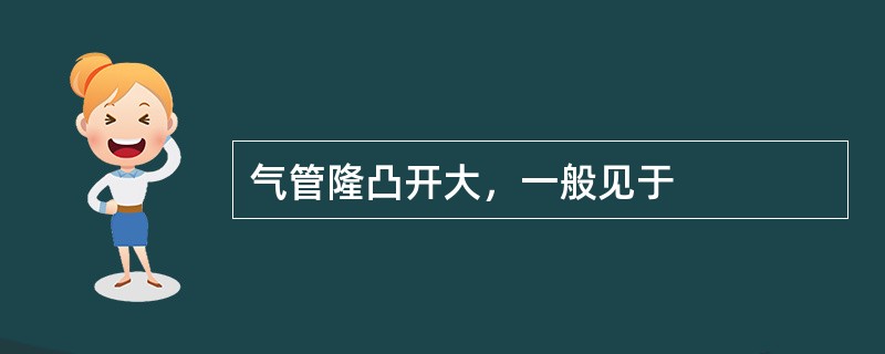 气管隆凸开大，一般见于