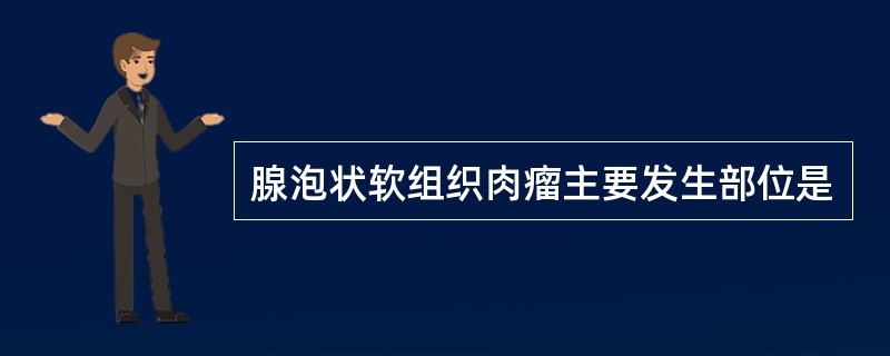 腺泡状软组织肉瘤主要发生部位是