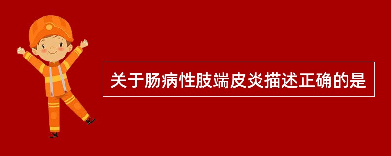 关于肠病性肢端皮炎描述正确的是