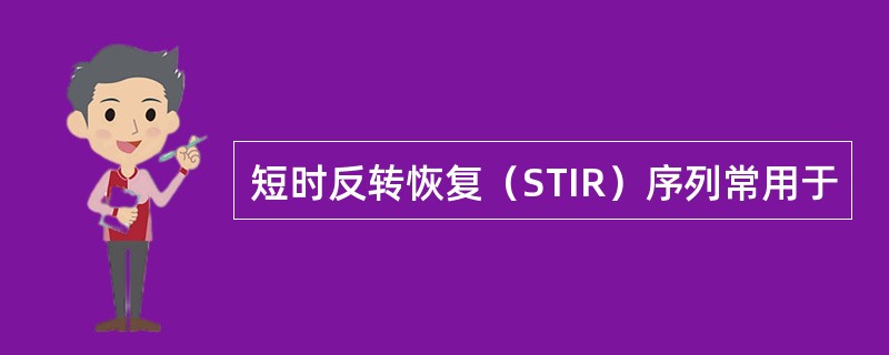 短时反转恢复（STIR）序列常用于