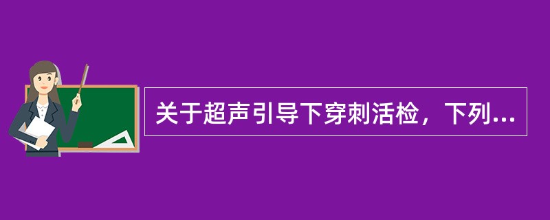 关于超声引导下穿刺活检，下列说法正确的是