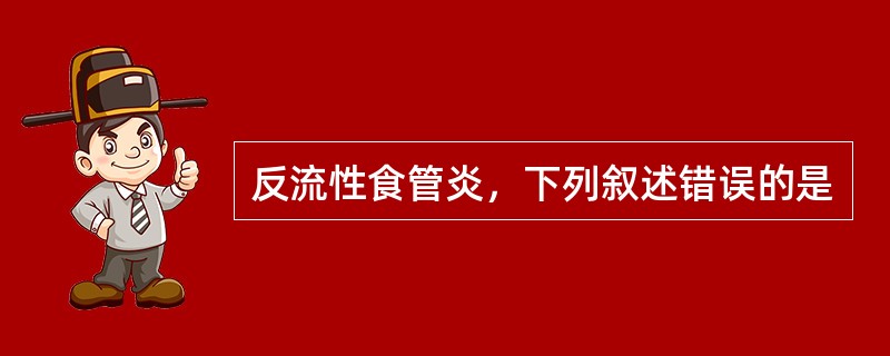 反流性食管炎，下列叙述错误的是