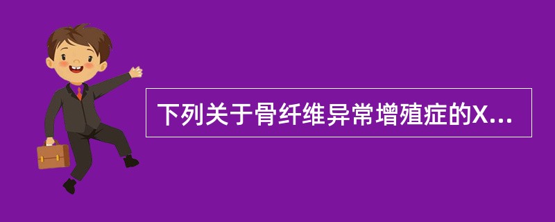 下列关于骨纤维异常增殖症的X线表现，不正确的是