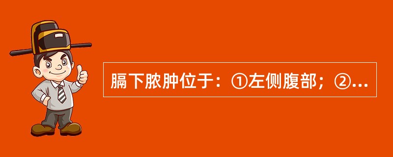 膈下脓肿位于：①左侧腹部；②上腹后部；③右侧腹部；④横膈下