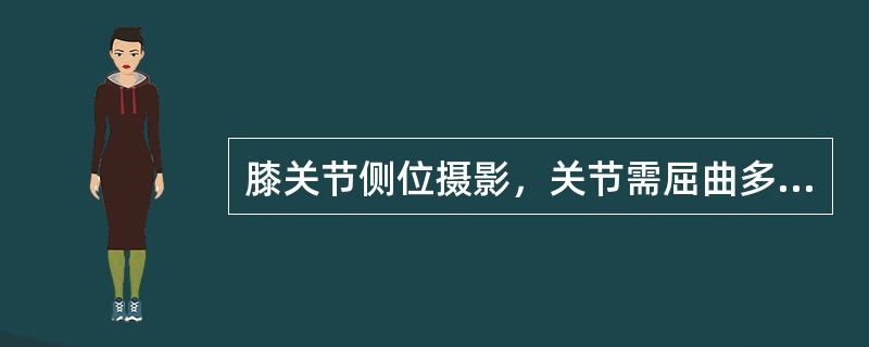 膝关节侧位摄影，关节需屈曲多少度