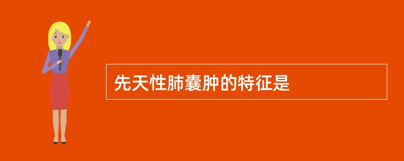 先天性肺囊肿的特征是