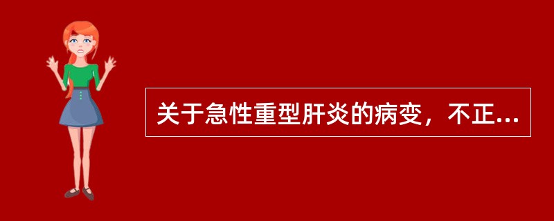 关于急性重型肝炎的病变，不正确的是