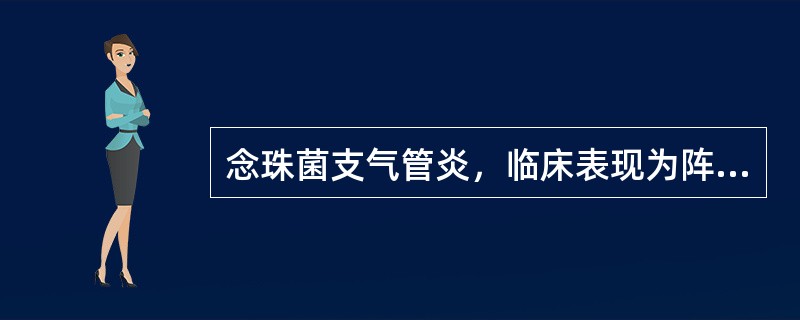 念珠菌支气管炎，临床表现为阵发性刺激性咳嗽，痰量多似
