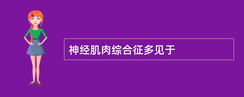 神经肌肉综合征多见于