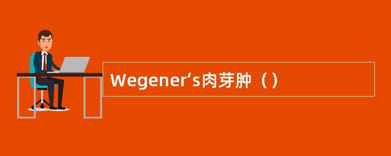 Wegener‘s肉芽肿（）