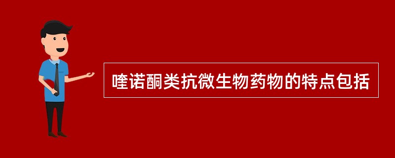 喹诺酮类抗微生物药物的特点包括