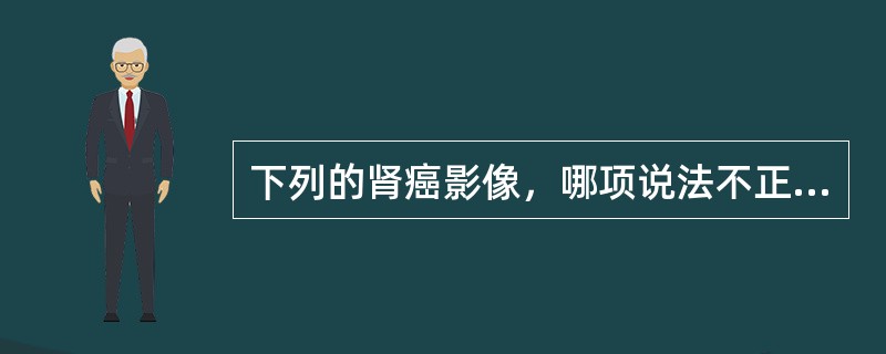 下列的肾癌影像，哪项说法不正确（）