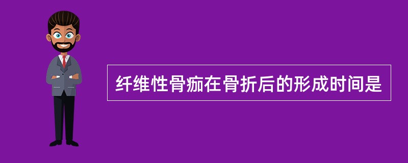 纤维性骨痂在骨折后的形成时间是