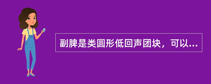 副脾是类圆形低回声团块，可以单个或多个，最常见的位置在