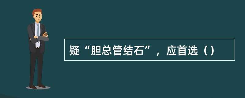 疑“胆总管结石”，应首选（）