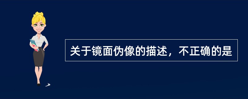 关于镜面伪像的描述，不正确的是