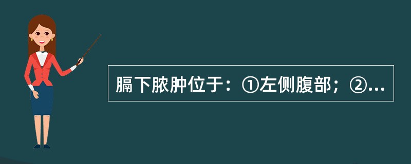 膈下脓肿位于：①左侧腹部；②上腹后部；③右侧腹部；④横膈下