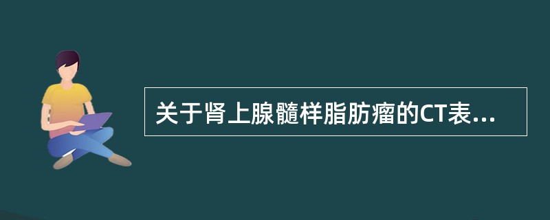 关于肾上腺髓样脂肪瘤的CT表现，不正确的是（）