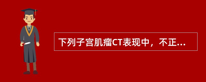 下列子宫肌瘤CT表现中，不正确的是（）