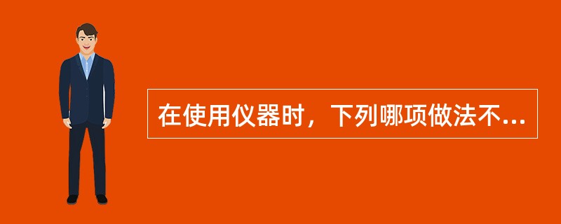 在使用仪器时，下列哪项做法不正确