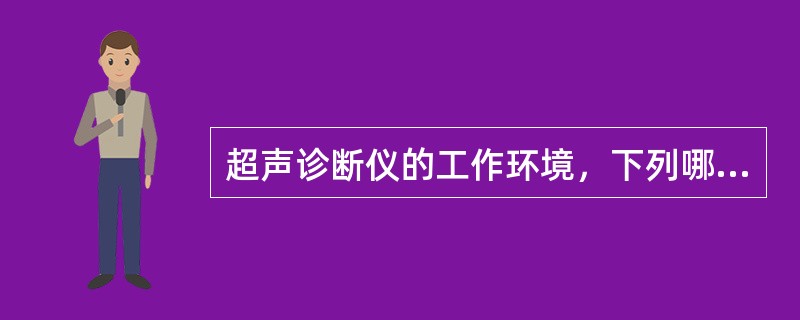 超声诊断仪的工作环境，下列哪项不宜（）