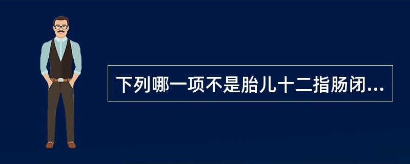 下列哪一项不是胎儿十二指肠闭锁的声像图表现