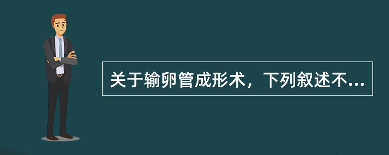 关于输卵管成形术，下列叙述不正确的一项是