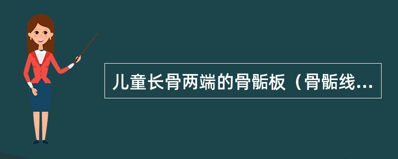 儿童长骨两端的骨骺板（骨骺线）是指（）