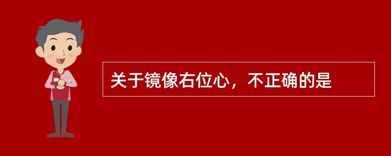 关于镜像右位心，不正确的是