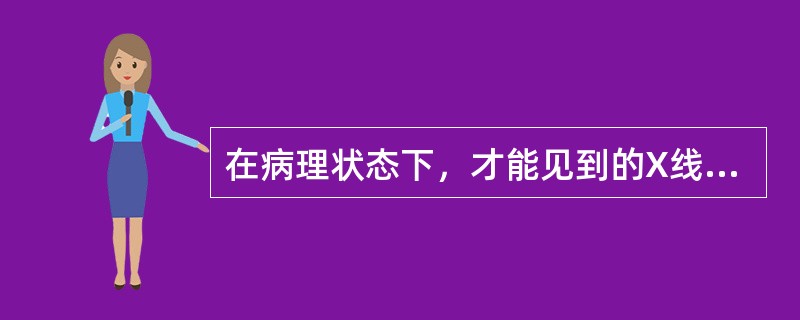 在病理状态下，才能见到的X线影像是（）