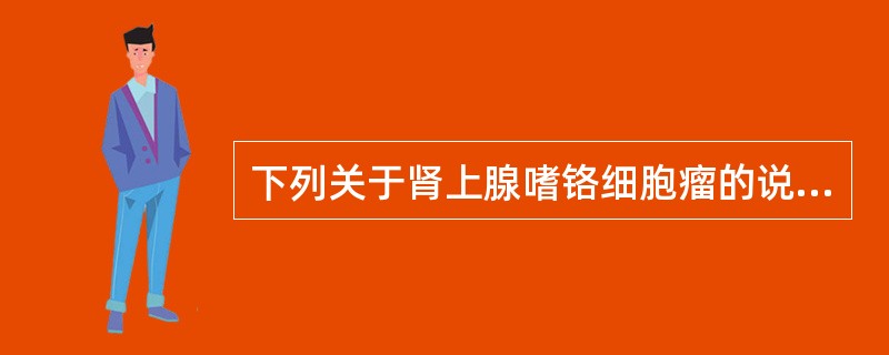 下列关于肾上腺嗜铬细胞瘤的说法哪项不正确（）