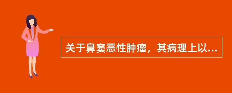 关于鼻窦恶性肿瘤，其病理上以下列哪种类型多见于（）