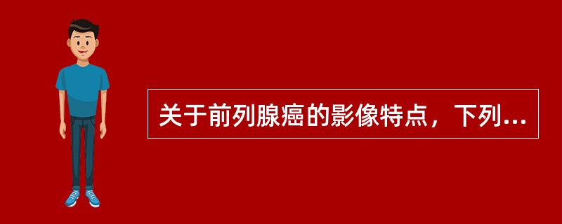 关于前列腺癌的影像特点，下列哪项不对（）