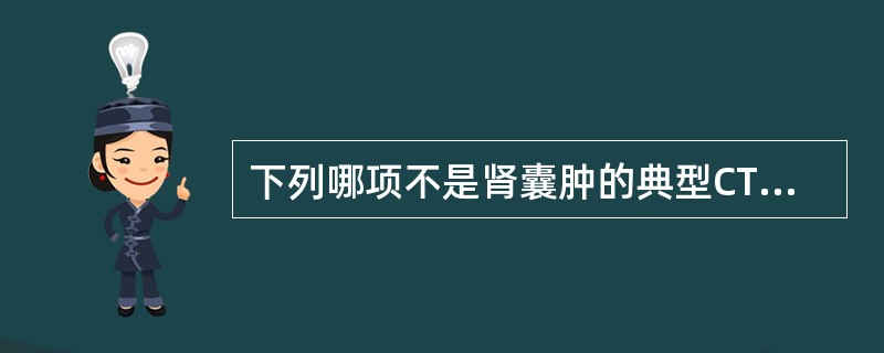 下列哪项不是肾囊肿的典型CT表现（）