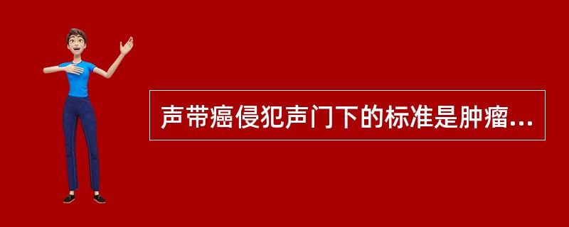 声带癌侵犯声门下的标准是肿瘤向下超过声带突（）