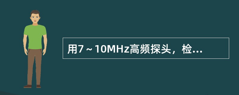 用7～10MHz高频探头，检查正常阴囊的主要内容物是