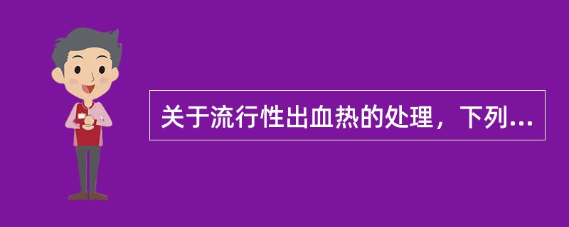 关于流行性出血热的处理，下列哪些是错误的（）