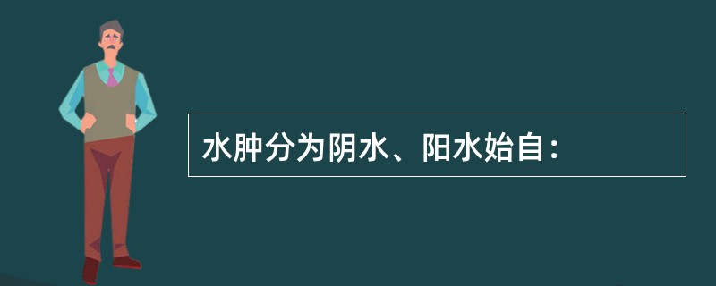 水肿分为阴水、阳水始自：