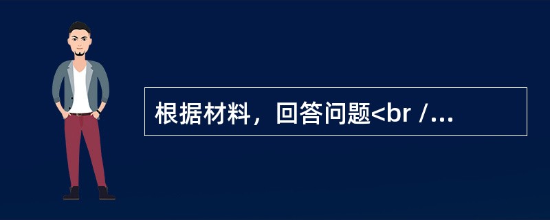 根据材料，回答问题<br /><p><img border="0" src="https://img.zhaotiba.com/fujian