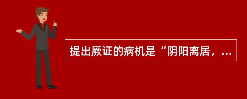 提出厥证的病机是“阴阳离居，营卫不通，真气厥乱，客邪乘之”的是：