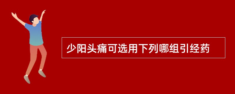 少阳头痛可选用下列哪组引经药