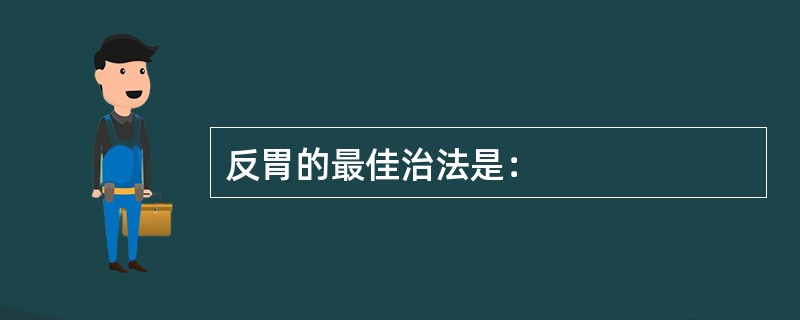 反胃的最佳治法是：