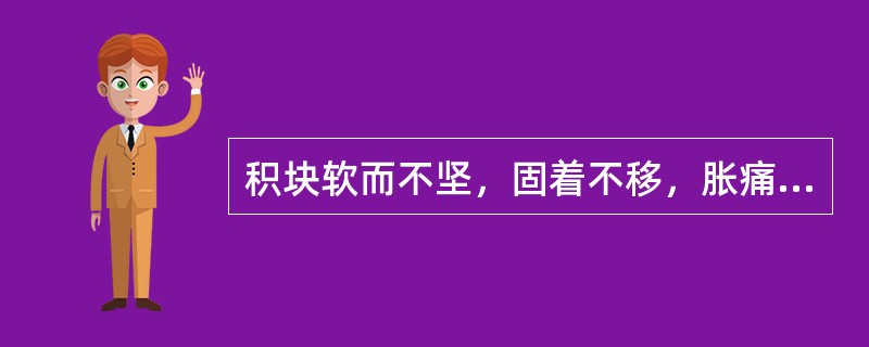 积块软而不坚，固着不移，胀痛并见，舌苔薄，脉弦。此证属：