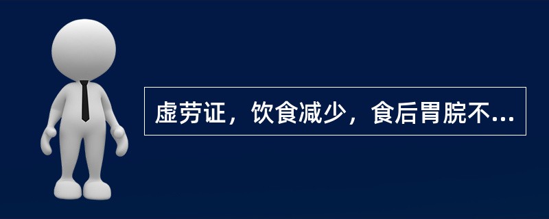 虚劳证，饮食减少，食后胃脘不舒，倦怠乏力，大便溏薄，面色萎黄，舌苔薄白，脉弱。辨证属