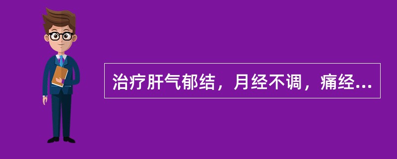 治疗肝气郁结，月经不调，痛经，乳房胀痛，宜首选的药物是