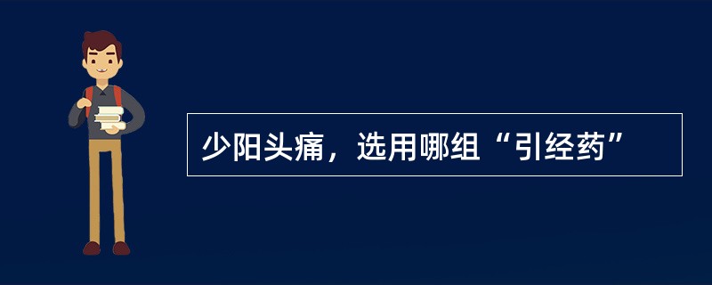 少阳头痛，选用哪组“引经药”