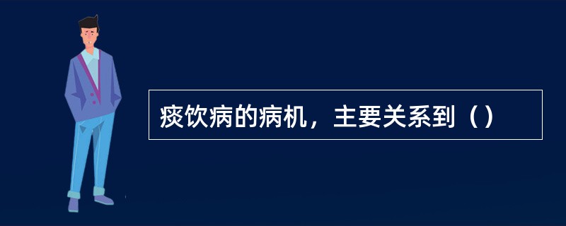 痰饮病的病机，主要关系到（）