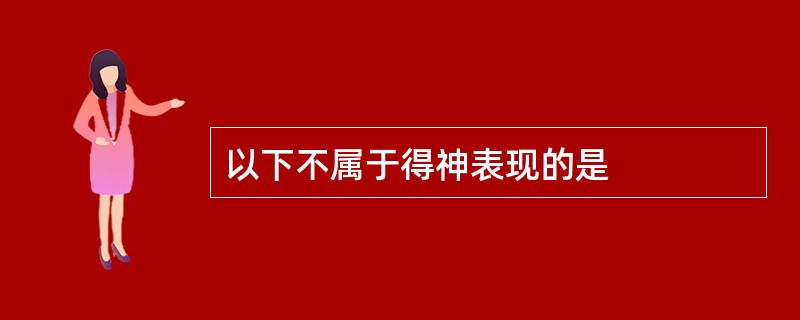 以下不属于得神表现的是