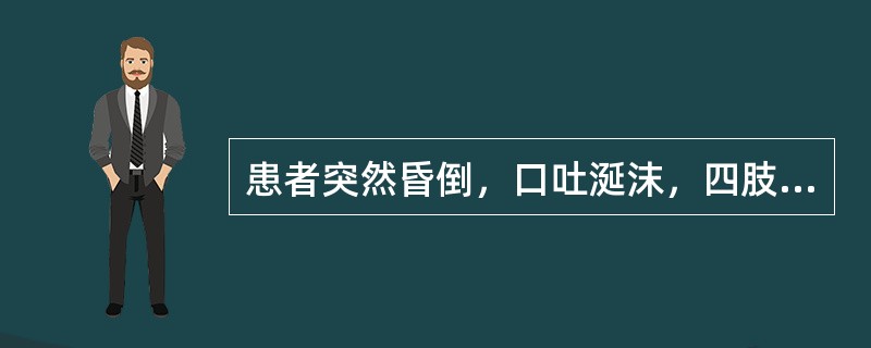 患者突然昏倒，口吐涎沫，四肢抽搐，醒后如常，见于