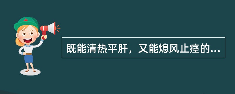 既能清热平肝，又能熄风止痉的药物是